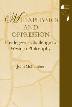 Metaphysics and Oppression – Heidegger`s Challenge to Western Philosophy de John Mccumber