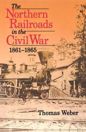 The Northern Railroads in the Civil War, 1861–1865 de Thomas Weber