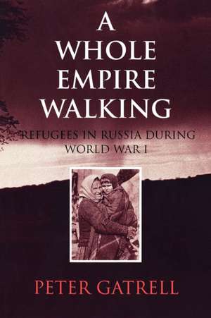 A Whole Empire Walking – Refugees in Russia during World War I de Peter Gatrell