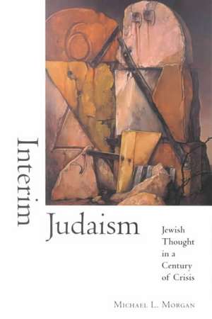 Interim Judaism – Jewish Thought in a Century of Crisis de Michael L. Morgan