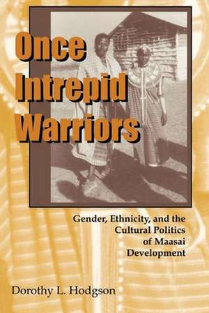 Once Intrepid Warriors – Gender, Ethnicity, and the Cultural Politics of Maasai Development de Dorothy L. Hodgson