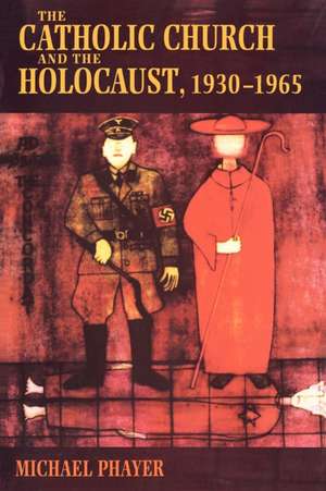 The Catholic Church and the Holocaust, 1930–1965 de Michael Phayer