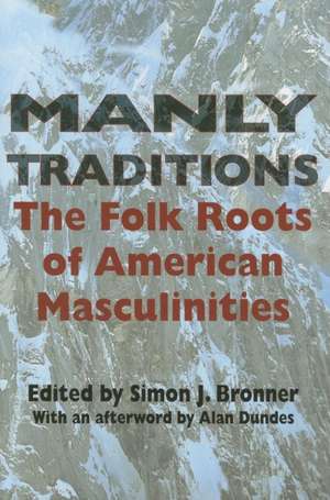 Manly Traditions – The Folk Roots of American Masculinities de Simon J. Bronner