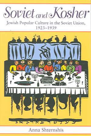 Soviet and Kosher – Jewish Popular Culture in the Soviet Union, 1923–1939 de Anna Shternshis