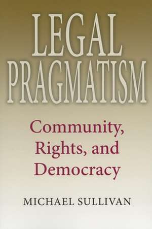 Legal Pragmatism – Community, Rights, and Democracy de Michael Sullivan