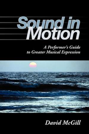 Sound in Motion – A Performer`s Guide to Greater Musical Expression de David Mcgill