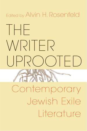 The Writer Uprooted – Contemporary Jewish Exile Literature de Alvin H. Rosenfeld