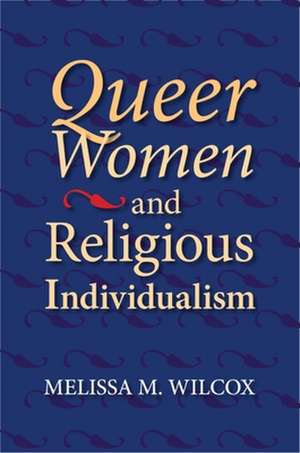 Queer Women and Religious Individualism de Melissa M. Wilcox