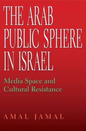 The Arab Public Sphere in Israel – Media Space and Cultural Resistance de Amal Jamal