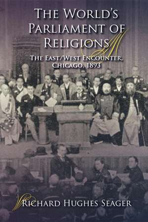 The World`s Parliament of Religions – The East/West Encounter, Chicago, 1893 de Richard Hughes Seager