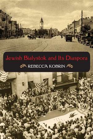 Jewish Bialystok and Its Diaspora de Rebecca Kobrin