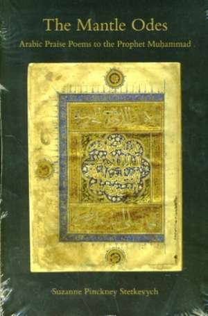 The Mantle Odes – Arabic Praise Poems to the Prophet Muhammad de Suzanne Pinckne Stetkevych