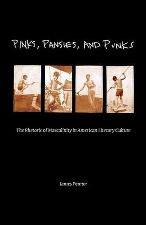 Pinks, Pansies, and Punks – The Rhetoric of Masculinity in American Literary Culture de James Penner