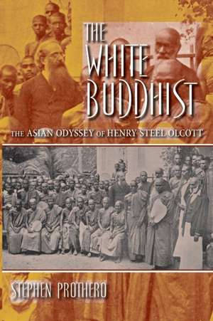 The White Buddhist – The Asian Odyssey of Henry Steel Olcott de Stephen Prothero