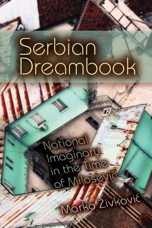 Serbian Dreambook – National Imaginary in the Time of Milosevi de Marko Zivkovic