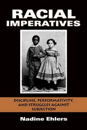 Racial Imperatives – Discipline, Performativity, and Struggles against Subjection de Nadine Ehlers