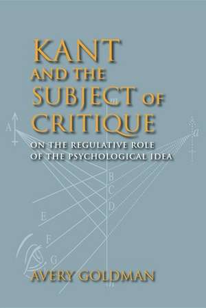 Kant and the Subject of Critique – On the Regulative Role of the Psychological Idea de Avery Goldman