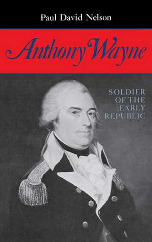 Anthony Wayne – Soldier of the Early Republic de Paul David Nelson