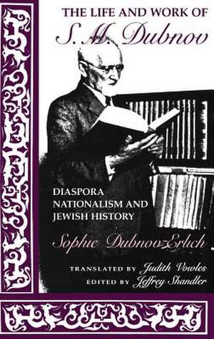 The Life and Work of S. M. Dubnov – Diaspora Nationalism and Jewish History de Sophie Dubnov–erlich