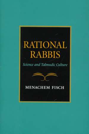 Rational Rabbis – Science and Talmudic Culture de Menachem Fisch