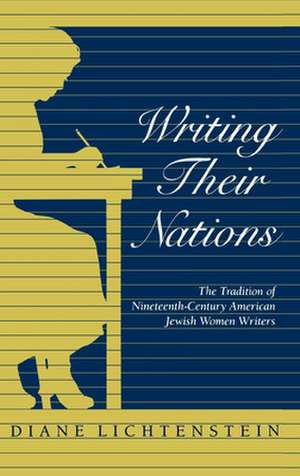 Writing Their Nations – The Tradition of Nineteenth–Century American Jewish Women Writers de Diane Lichtenstein