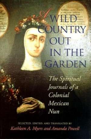 A Wild Country Out in the Garden – The Spiritual Journals of a Colonial Mexican Nun de Kathleen Ann Myers