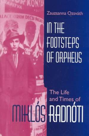 In the Footsteps of Orpheus – The Life and Times of Miklós Radnóti de Zsuzsanna Ozsváth