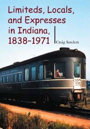 Limiteds, Locals, and Expresses in Indiana, 1838–1971 de Craig Sanders