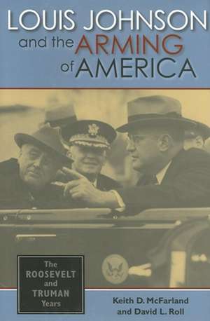 Louis Johnson and the Arming of America – The Roosevelt and Truman Years de Keith D. Mcfarland