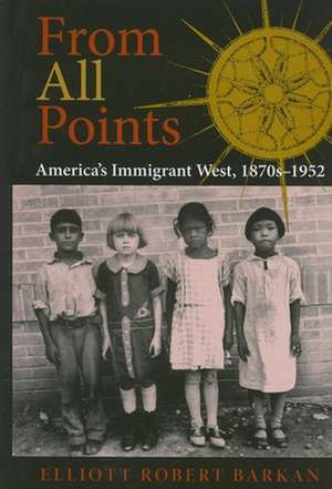 From All Points – America`s Immigrant West, 1870s–1952 de Elliott Robert Barkan