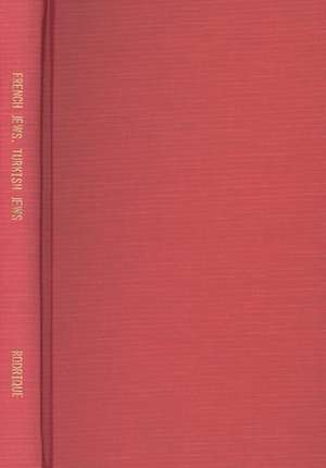 French Jews, Turkish Jews – The Alliance Israelite Universelle and the Politics of Jewish Schooling in Turkey 1860–1925 de Aron Rodrigue