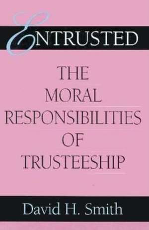 Entrusted – The Moral Responsibilities of Trusteeship de David H. Smith