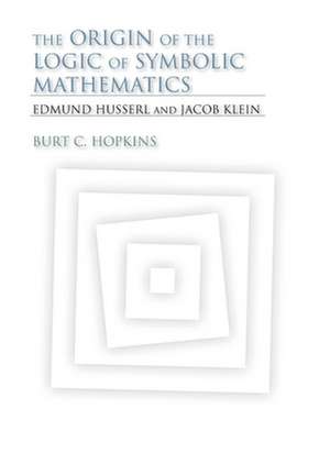 The Origin of the Logic of Symbolic Mathematics – Edmund Husserl and Jacob Klein de Burt C. Hopkins