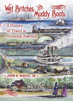 Wet Britches and Muddy Boots – A History of Travel in Victorian America de John H. White Jr.