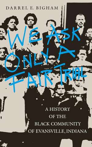 We Ask Only a Fair Trial – A History of the Black Community of Evansville, Indiana de Darrel E. Bigham