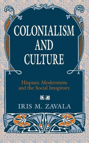 Colonialism and Culture – Hispanic Modernisms and the Social Imaginary de Iris M. Zavala