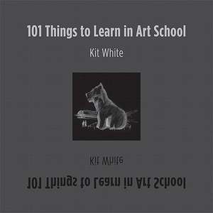 101 Things to Learn in Art School de Kit White