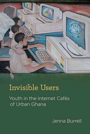 Invisible Users – Youth in the Internet Cafes of Urban Ghana de Jenna Burrell