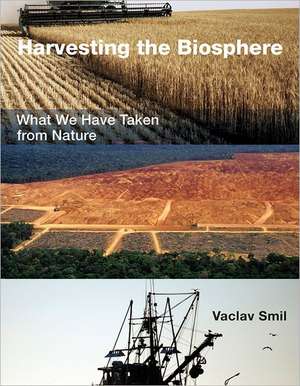 Harvesting the Biosphere – What We Have Taken from Nature de Vaclav Smil