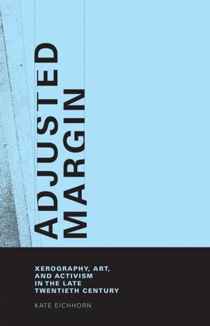 Adjusted Margin – Xerography, Art, and Activism in the Late Twentieth Century de Kate Eichhorn