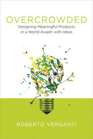 Overcrowded – Designing Meaningful Products in a World Awash with Ideas de Roberto Verganti