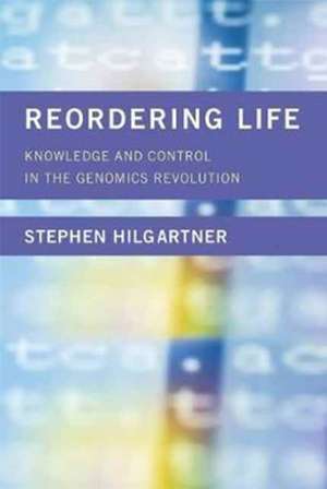 Reordering Life – Knowledge and Control in the Genomics Revolution de Stephen Hilgartner