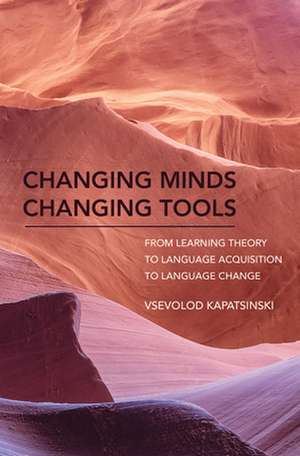 Changing Minds Changing Tools – From Learning Theory to Language Acquisition to Language Change de Vsevolod Kapatsinski