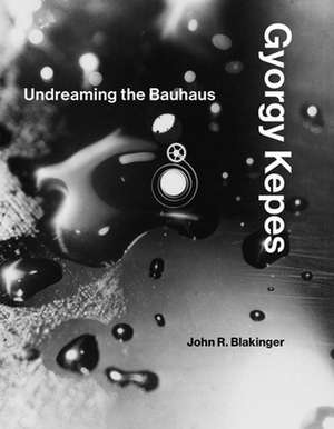 Gyorgy Kepes – Undreaming the Bauhaus de John R. Blakinger