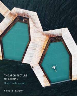 The Architecture of Bathing: Body, Landscape, Art de Christie Pearson