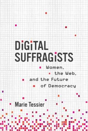 Digital Suffragists: Women, the Web, and the Future of Democracy de Marie Tessier