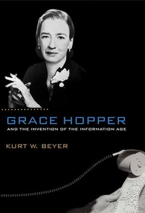 Grace Hopper and the Invention of the Information Age de Kurt W. Beyer