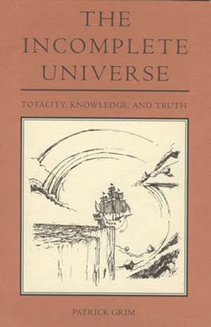 The Incomplete Universe – Totality, Knowledge, and Truth de Patrick Grim