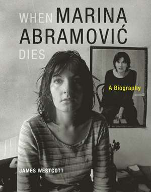 When Marina Abramovic Dies – A Biography de James Westcott