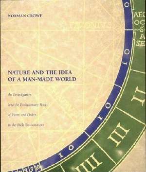 Nature & the Idea of a Man–Made World – An Investigation into the Evolutionary Roots of Form and Order in the Built Environment de Norman Crowe